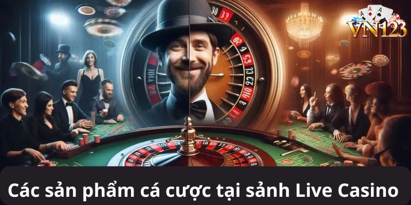 Các sản phẩm cá cược tại sảnh Live Casino 