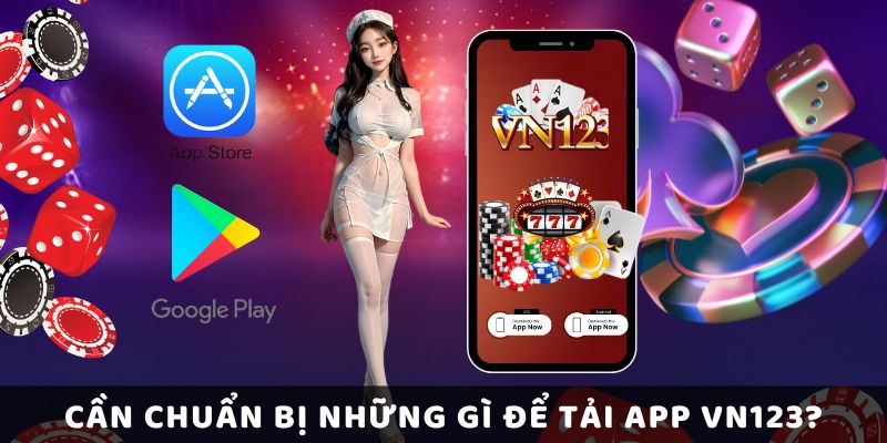 Cần Chuẩn Bị Những Gì Để Tải App Vn123?