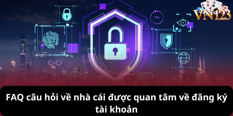 FAQ câu hỏi về nhà cái được quan tâm về đăng ký tài khoản