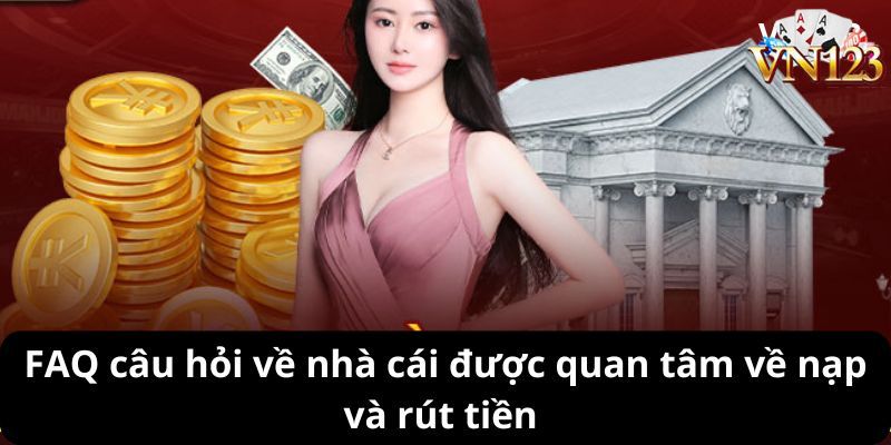 FAQ câu hỏi về nhà cái được quan tâm về nạp và rút tiền