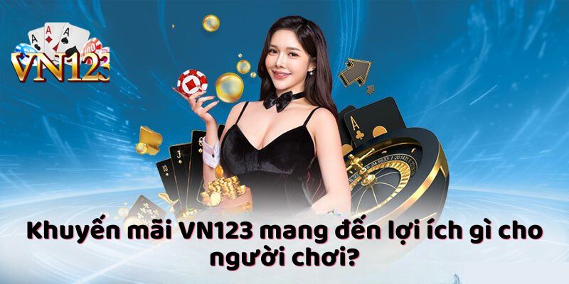 Khuyến mãi VN123 mang đến lợi ích gì cho người chơi?